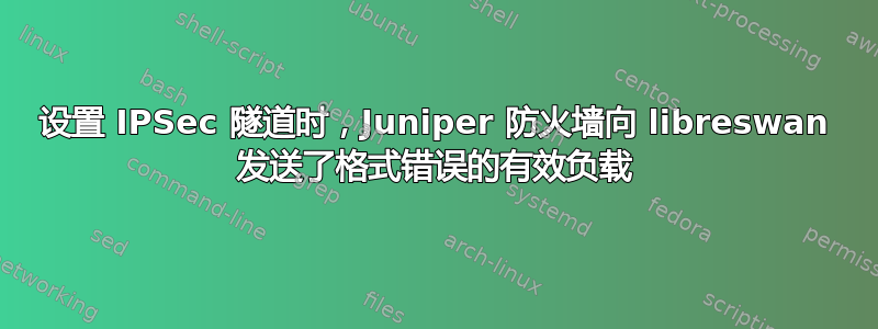 设置 IPSec 隧道时，Juniper 防火墙向 libreswan 发送了格式错误的有效负载