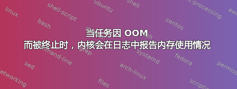 当任务因 OOM 而被终止时，内核会在日志中报告内存使用情况