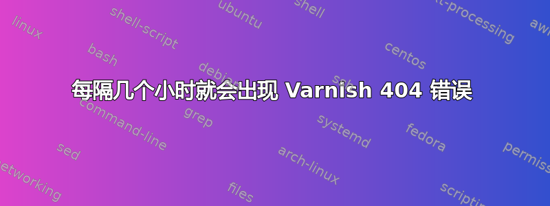 每隔几个小时就会出现 Varnish 404 错误