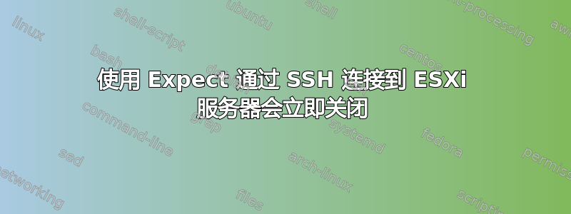 使用 Expect 通过 SSH 连接到 ESXi 服务器会立即关闭