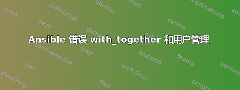 Ansible 错误 with_together 和用户管理