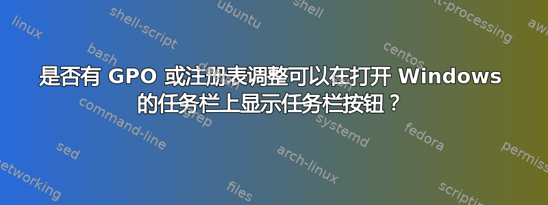 是否有 GPO 或注册表调整可以在打开 Windows 的任务栏上显示任务栏按钮？