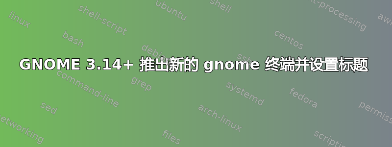 GNOME 3.14+ 推出新的 gnome 终端并设置标题