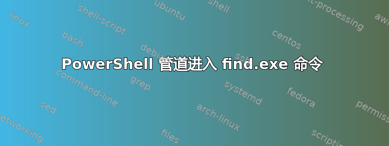 PowerShell 管道进入 find.exe 命令