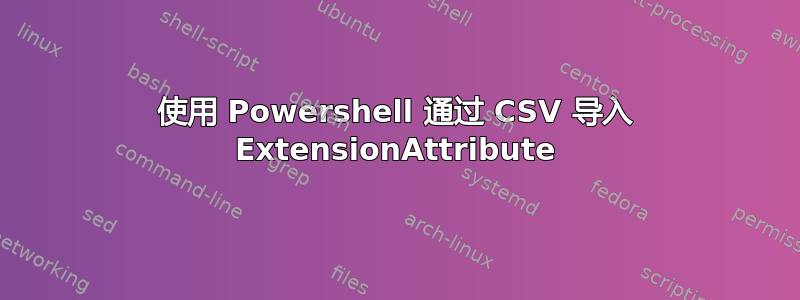 使用 Powershell 通过 CSV 导入 ExtensionAttribute