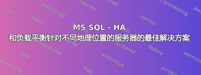 MS SQL - HA 和负载平衡针对不同地理位置的服务器的最佳解决方案