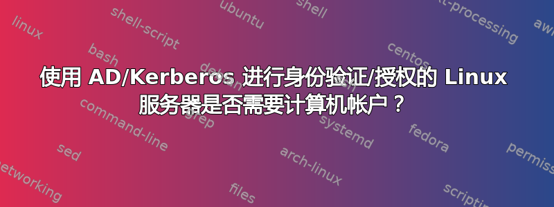 使用 AD/Kerberos 进行身份验证/授权的 Linux 服务器是否需要计算机帐户？