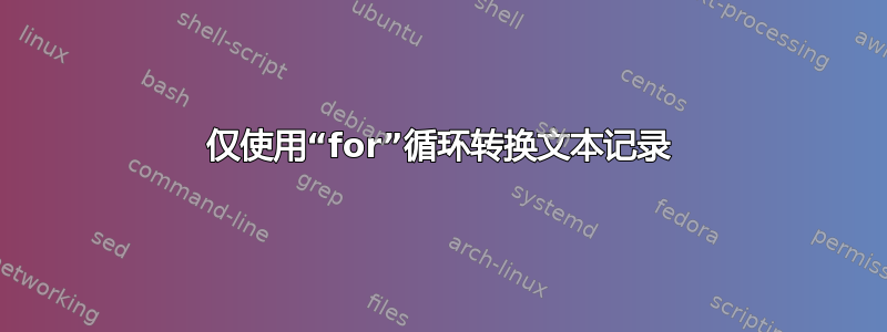 仅使用“for”循环转换文本记录