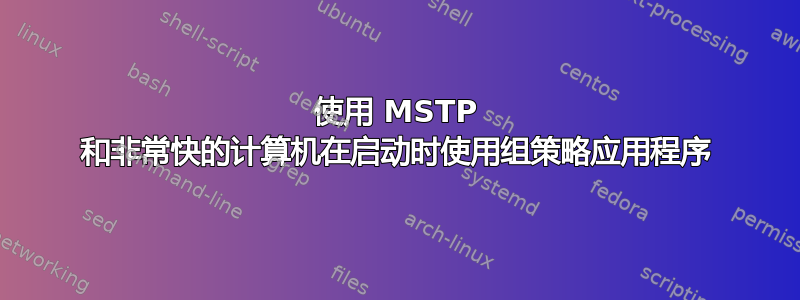 使用 MSTP 和非常快的计算机在启动时使用组策略应用程序