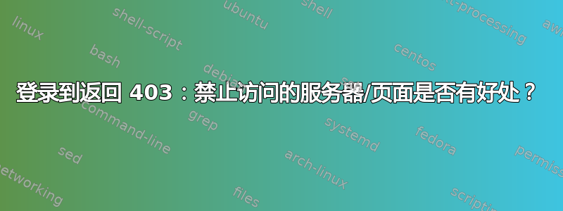 登录到返回 403：禁止访问的服务器/页面是否有好处？