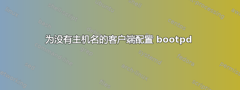 为没有主机名的客户端配置 bootpd