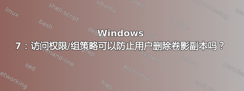 Windows 7：访问权限/组策略可以防止用户删除卷影副本吗？