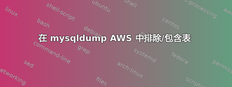 在 mysqldump AWS 中排除/包含表