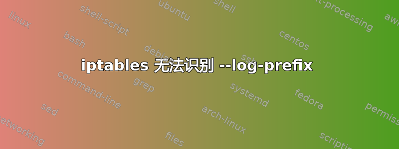 iptables 无法识别 --log-prefix