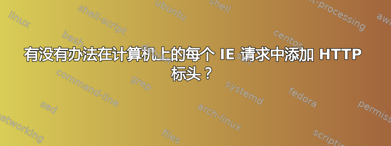 有没有办法在计算机上的每个 IE 请求中添加 HTTP 标头？