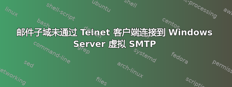 邮件子域未通过 Telnet 客户端连接到 Windows Server 虚拟 SMTP