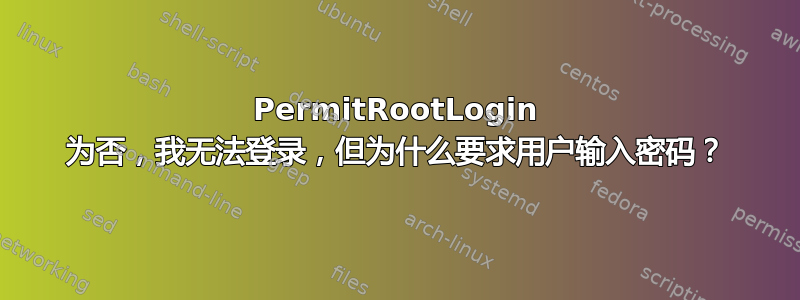 PermitRootLogin 为否，我无法登录，但为什么要求用户输入密码？