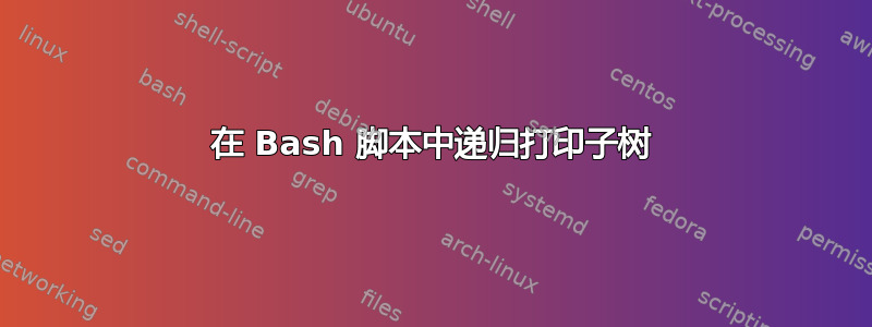 在 Bash 脚本中递归打印子树