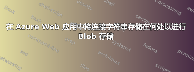 在 Azure Web 应用中将连接字符串存储在何处以进行 Blob 存储