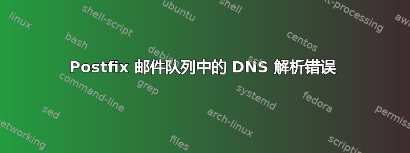 Postfix 邮件队列中的 DNS 解析错误