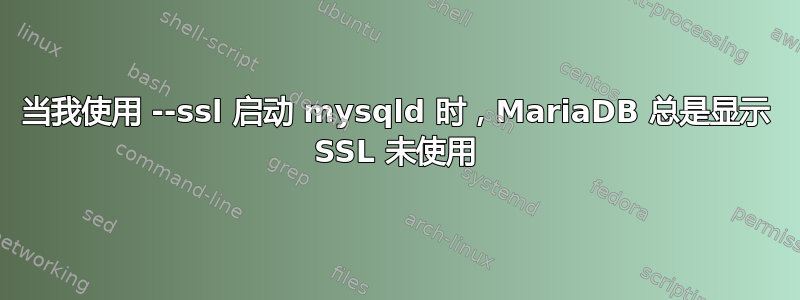 当我使用 --ssl 启动 mysqld 时，MariaDB 总是显示 SSL 未使用