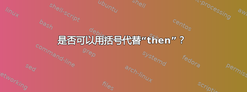 是否可以用括号代替“then”？