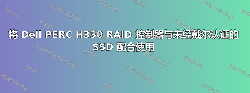 将 Dell PERC H330 RAID 控制器与未经戴尔认证的 SSD 配合使用