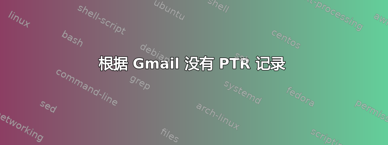 根据 Gmail 没有 PTR 记录