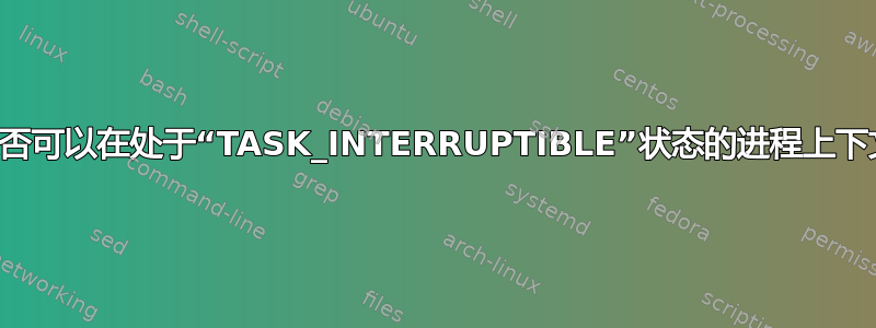 内核抢占是否可以在处于“TASK_INTERRUPTIBLE”状态的进程上下文中发生？