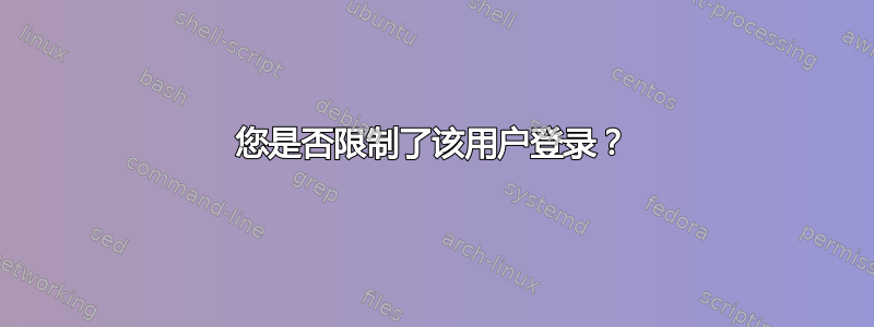 您是否限制了该用户登录？