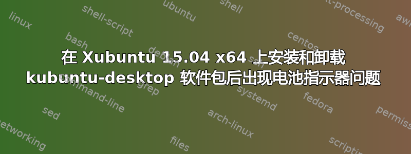 在 Xubuntu 15.04 x64 上安装和卸载 kubuntu-desktop 软件包后出现电池指示器问题