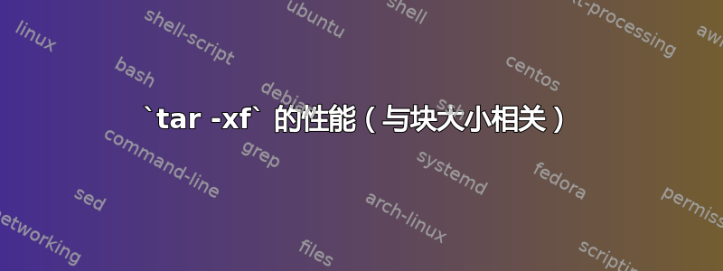 `tar -xf` 的性能（与块大小相关）