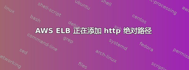 AWS ELB 正在添加 http 绝对路径