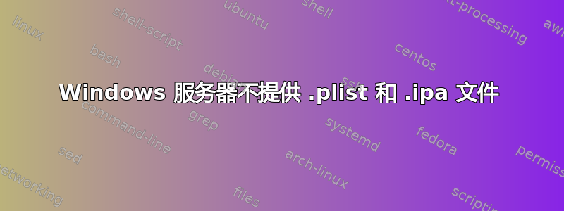 Windows 服务器不提供 .plist 和 .ipa 文件