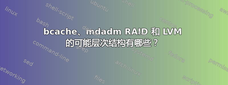 bcache、mdadm RAID 和 LVM 的可能层次结构有哪些？