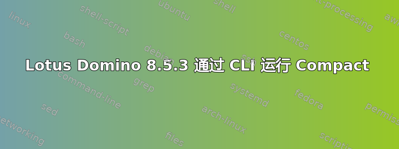 Lotus Domino 8.5.3 通过 CLI 运行 Compact