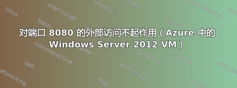 对端口 8080 的外部访问不起作用（Azure 中的 Windows Server 2012 VM）