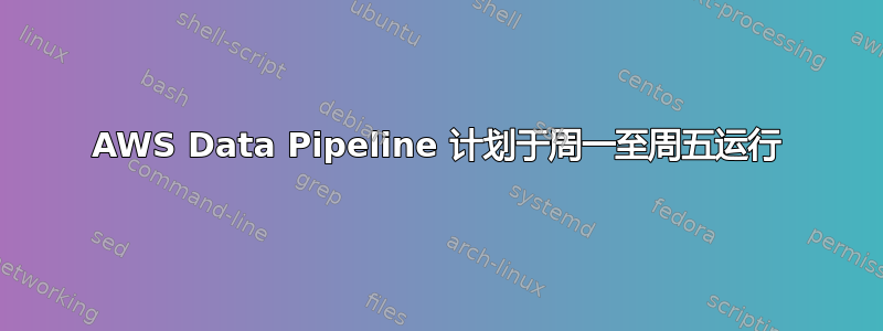 AWS Data Pipeline 计划于周一至周五运行