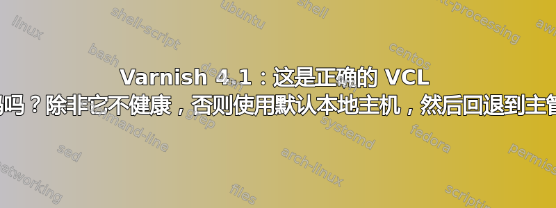 Varnish 4.1：这是正确的 VCL 代码吗？除非它不健康，否则使用默认本地主机，然后回退到主管？