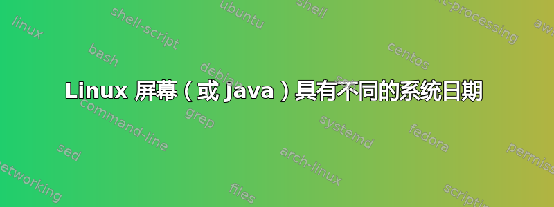 Linux 屏幕（或 Java）具有不同的系统日期