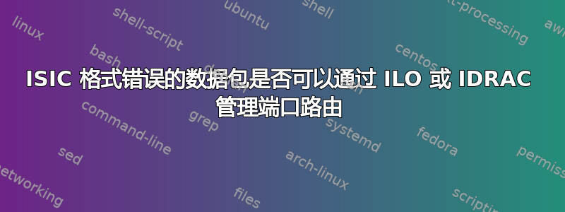 ISIC 格式错误的数据包是否可以通过 ILO 或 IDRAC 管理端口路由