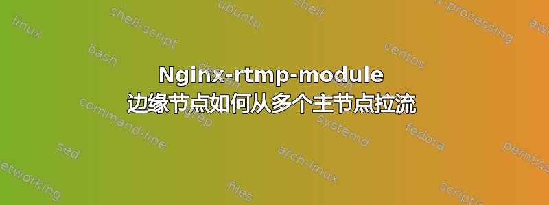 Nginx-rtmp-module 边缘节点如何从多个主节点拉流