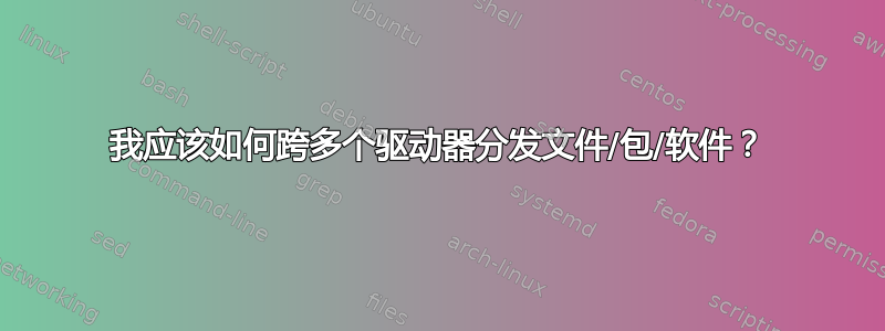 我应该如何跨多个驱动器分发文件/包/软件？