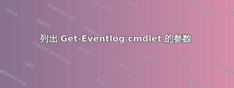 列出 Get-Eventlog cmdlet 的参数