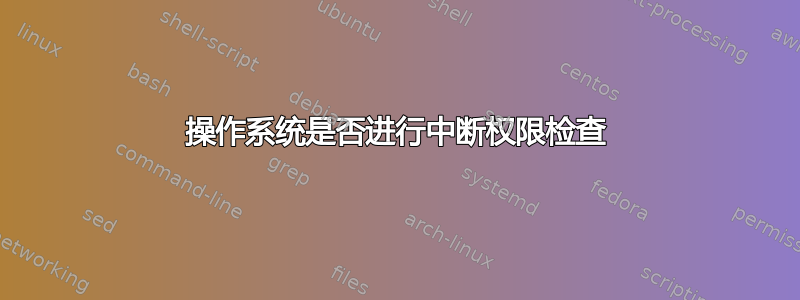 操作系统是否进行中断权限检查