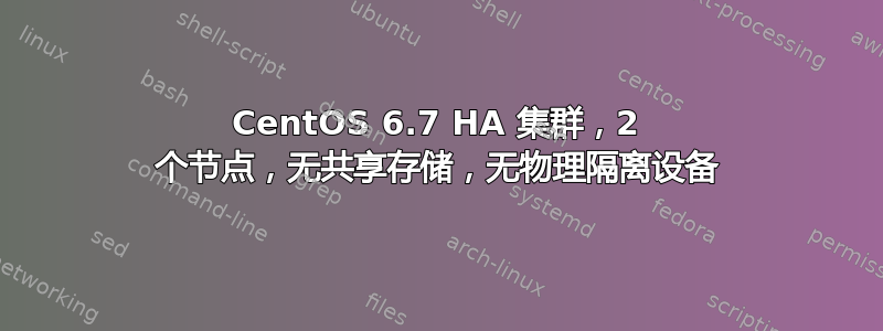 CentOS 6.7 HA 集群，2 个节点，无共享存储，无物理隔离设备