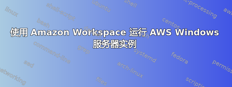 使用 Amazon Workspace 运行 AWS Windows 服务器实例