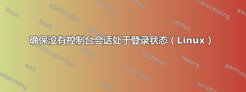 确保没有控制台会话处于登录状态（Linux）