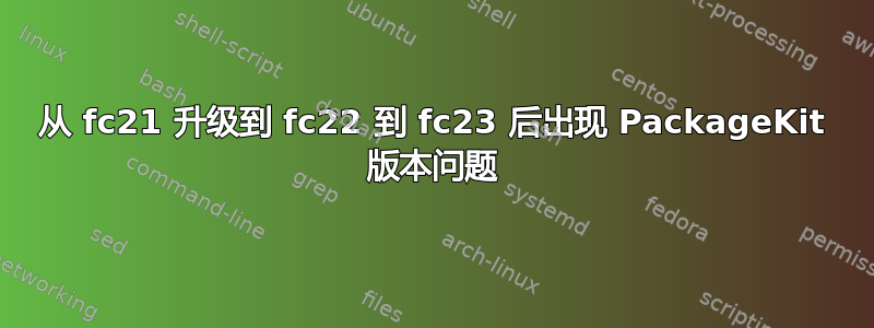 从 fc21 升级到 fc22 到 fc23 后出现 PackageKit 版本问题