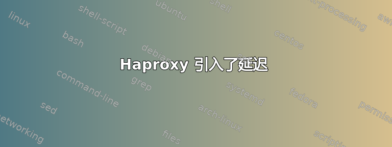 Haproxy 引入了延迟